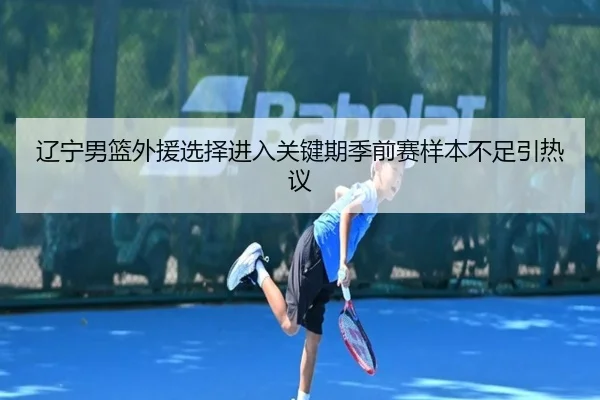 辽宁男篮外援选择进入关键期季前赛样本不足引热议（HuoHuSPORTS）