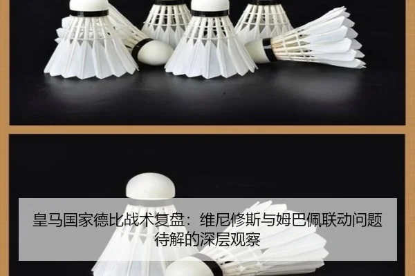 皇马国家德比战术复盘：维尼修斯与姆巴佩联动问题待解的深层观察 - HuoHuSPORTS